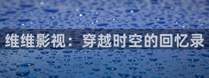 奇优电影院手机版：维维影视：穿越时空的回忆录