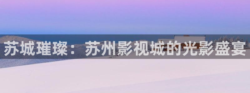 美味客房沙龙服务奇优影院：苏城璀璨：苏州影视城的光影盛宴