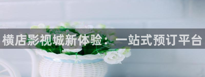 奇优影视免费电影：横店影视城新体验：一站式预订平台
