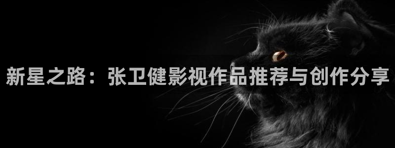 奇优影院在线免费看：新星之路：张卫健影视作品推荐与创作分享