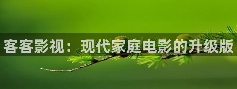 奇优影院在线版：客客影视：现代家庭电影的升级版