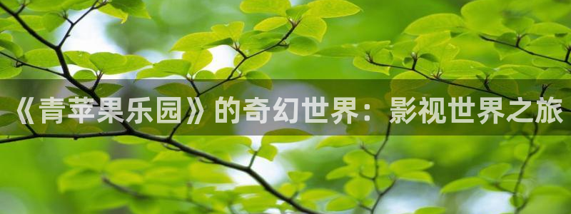 奇优影院观看网址免费：《青苹果乐园》的奇幻世界：影视世界之旅